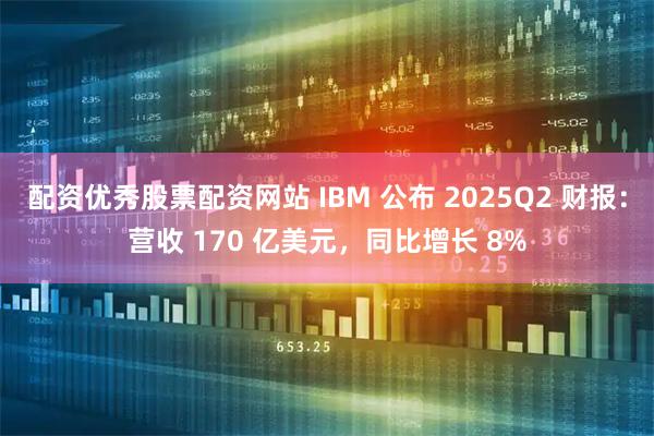 配资优秀股票配资网站 IBM 公布 2025Q2 财报：营收 170 亿美元，同比增长 8%